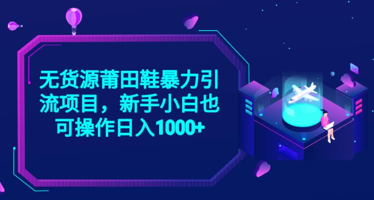 2023无货源莆田鞋暴力引流项目，新手小白也可实操日入1000+【揭秘】-瀚海资源库