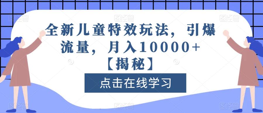 全新儿童特效玩法，引爆流量，月入10000+【揭秘】-瀚海资源库