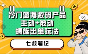 七叔冷门蓝海数码产品，主动+被动螺旋出单玩法，每天百分百出单【揭秘】-瀚海资源库