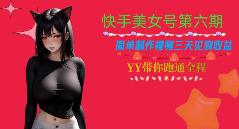 快手美女号第六期，简单制作视频三天见到收益【揭秘】-瀚海资源库