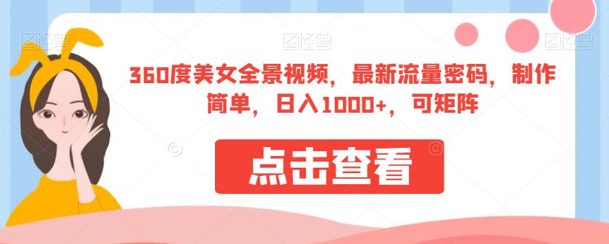 360度美女全景视频，最新流量密码，制作简单，日入1000+，可矩阵【揭秘】-瀚海资源库