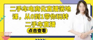 二手车电商化直播落地课,从0到1带你玩转二手车直播-瀚海资源库