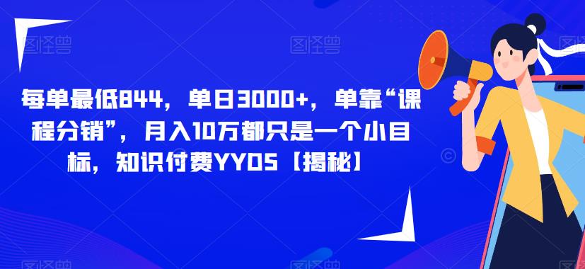 每单最低844，单日3000+，单靠“课程分销”，月入10万都只是一个小目标，知识付费YYDS【揭秘】-瀚海资源库