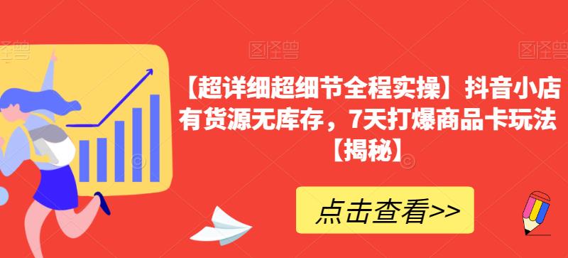 【超详细超细节全程实操】抖音小店有货源无库存，7天打爆商品卡玩法【揭秘】-瀚海资源库