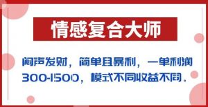 闷声发财的情感复合大师项目，简单且暴利，一单利润300-1500，模式不同收益不同【揭秘】-瀚海资源库