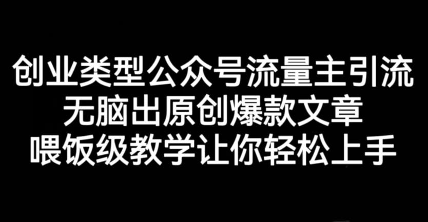 创业类型公众号流量主引流项目，无脑出原创爆款文章，喂饭级教学让你轻松上手【揭秘】-瀚海资源库