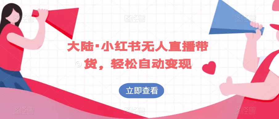 大陆·小红书无人直播带货，轻松自动变现-瀚海资源库