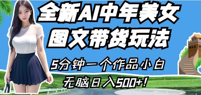 全新AI中年美女图文带货玩法，5分钟一个作品小白无脑日入500+【揭秘】-瀚海资源库
