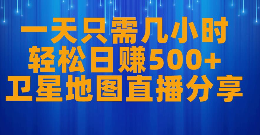 一天只需几小时，轻松日赚500+，卫星地图直播项目分享【揭秘】-瀚海资源库