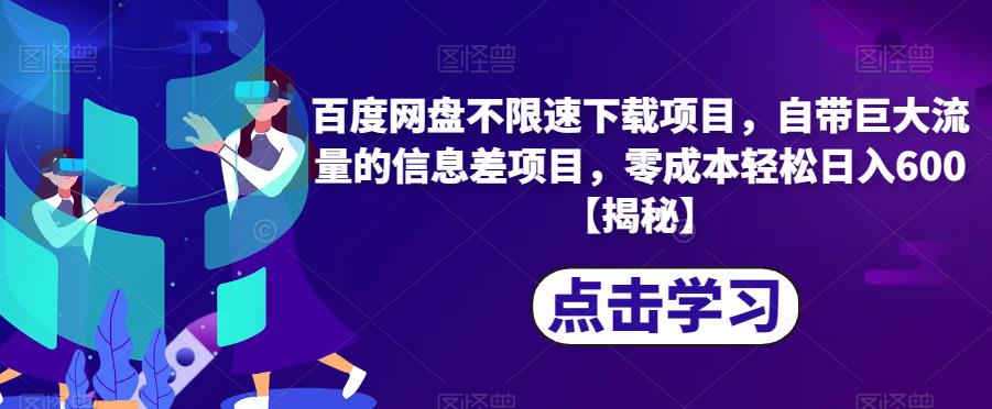 百度网盘不限速下载项目，自带巨大流量的信息差项目，零成本轻松日入600【揭秘】-瀚海资源库