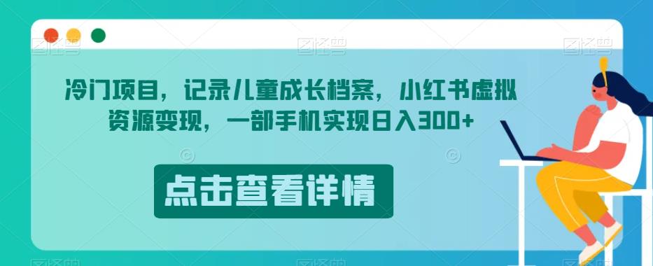 冷门项目，记录儿童成长档案，小红书虚拟资源变现，一部手机实现日入300+【揭秘】-瀚海资源库