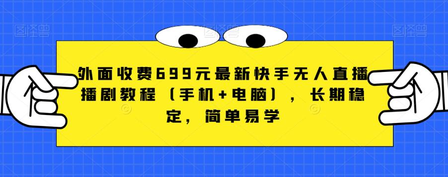 外面收费699元最新快手无人直播播剧教程（手机+电脑），长期稳定，简单易学-瀚海资源库