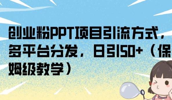 创业粉PPT项目引流方式，多平台分发，日引50+（保姆级教学）【揭秘】-瀚海资源库
