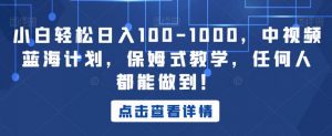 小白轻松日入100-1000,中视频蓝海计划,保姆式教学,任何人都能做到!【揭秘】-瀚海资源库