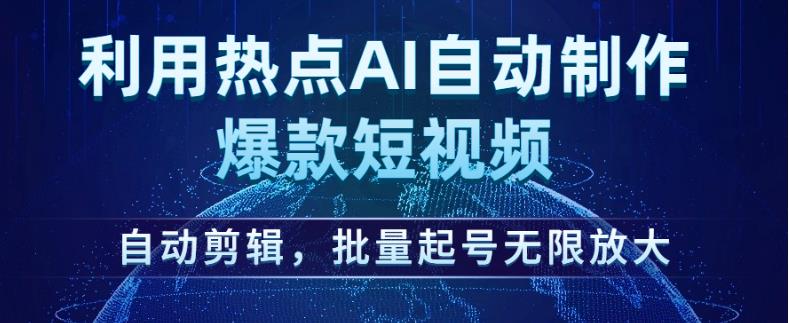 利用热点AI自动制作爆款短视频，自动剪辑，批量起号无限放大【揭秘】-瀚海资源库