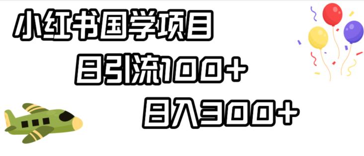 小红书国学项目，轻松引流100+，日入300+【揭秘】-瀚海资源库