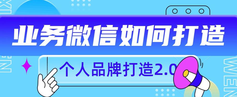 个人品牌打造2.0，个人微信号如何打造更有力量？-瀚海资源库