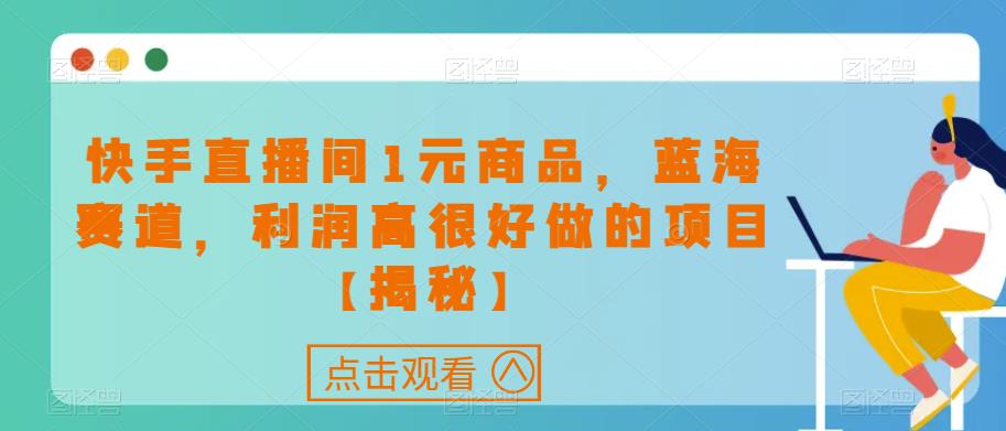 快手直播间1元商品，蓝海赛道，利润高很好做的项目【揭秘】-瀚海资源库