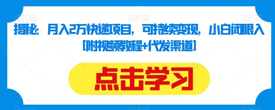 揭秘：月入2万快递项目，可持续变现，小白闭眼入【附视频教程+代发渠道】-瀚海资源库