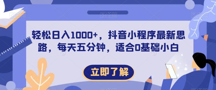 轻松日入1000+，抖音小程序最新思路，每天五分钟，适合0基础小白【揭秘】-瀚海资源库