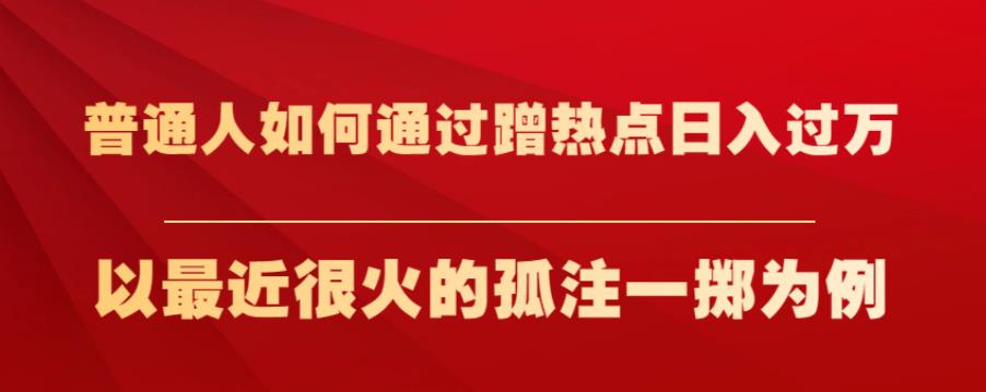 普通人如何通过蹭热点日入过万，以最近很火的孤注一掷为例【揭秘】-瀚海资源库