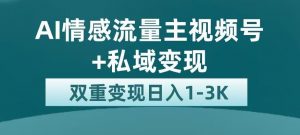 全新AI情感流量主视频号+私域变现，日入1-3K，平台巨大流量扶持【揭秘】-瀚海资源库