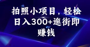拍照小项目，轻松日入300+逛街即赚钱【揭秘】-瀚海资源库