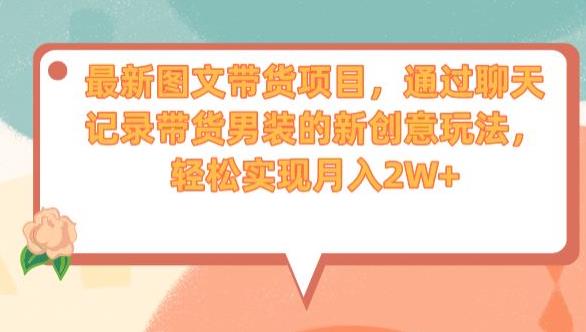 最新图文带货项目，通过聊天记录带货男装的新创意玩法，轻松实现月入2W+【揭秘】-瀚海资源库