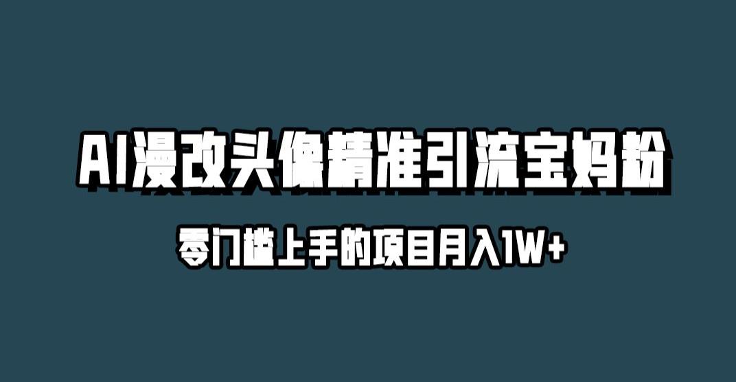 小红书最新AI漫改头像升级玩法，精准引流宝妈粉，月入1w+【揭秘】-瀚海资源库