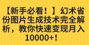 【新手必看！】幻术省份图片生成技术完全解析，教你快速变现并轻松月入10000+【揭秘】-瀚海资源库