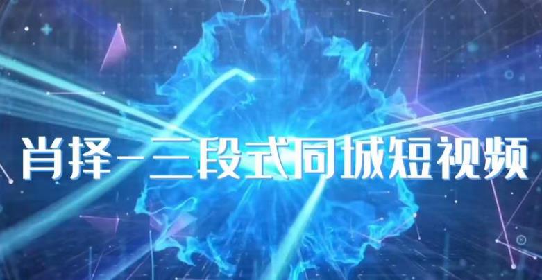 肖择-抖音同城短视频，​三段式同城短视频实操-瀚海资源库