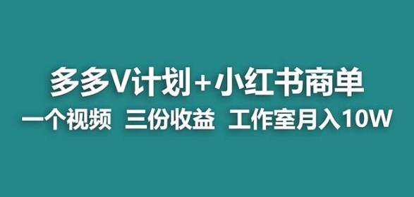 【蓝海项目】多多v计划+小红书商单一个视频三份收益工作室月入10w-瀚海资源库