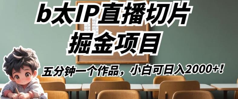 b太IP直播切片掘金项目，五分钟一个作品，小白可日入2000+【揭秘】-瀚海资源库