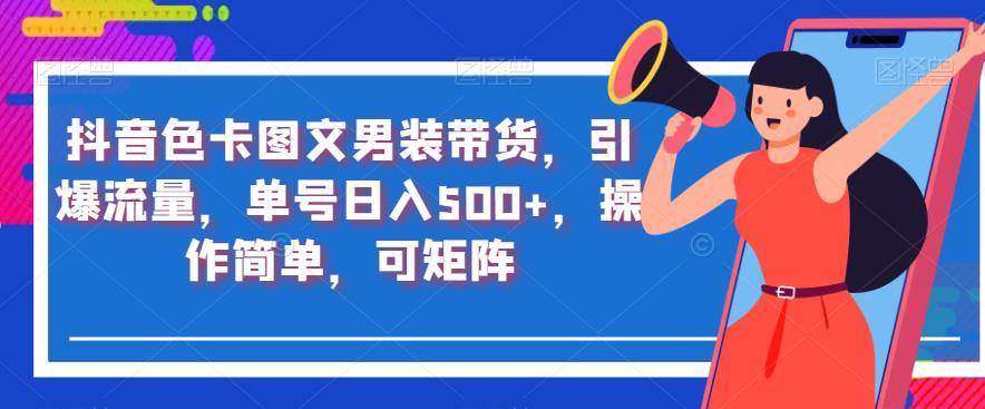 抖音色卡图文男装带货，引爆流量，单号日入500+，操作简单，可矩阵【揭秘】-瀚海资源库