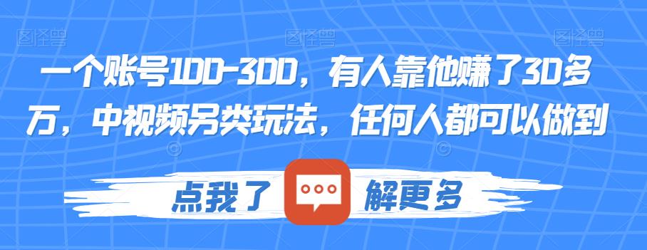 一个账号100-300，有人靠他赚了30多万，中视频另类玩法，任何人都可以做到【揭秘】-瀚海资源库