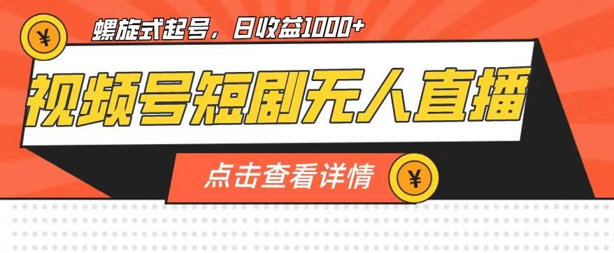 视频号短剧无人直播，螺旋起号，单号日收益1000+【揭秘】-瀚海资源库