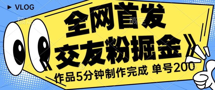 全网首发《交友粉掘金》单号一天躺赚200+作品5分钟制作完成，（长期稳定项目）【揭秘】-瀚海资源库