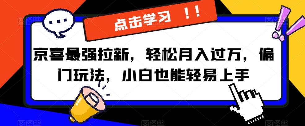 京喜最强拉新，轻松月入过万，偏门玩法，小白也能轻易上手【揭秘】-瀚海资源库
