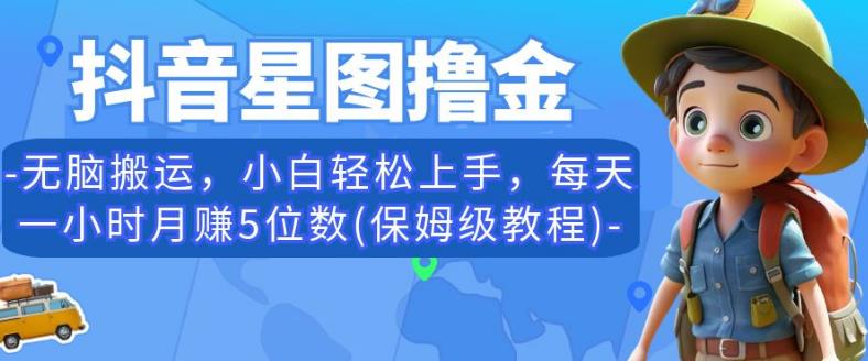 抖音星图撸金，无脑搬运，小白轻松上手，每天一小时月赚5位数(保姆级教程)【揭秘】-瀚海资源库