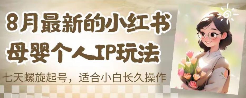 8月最新的小红书母婴个人IP玩法，七天螺旋起号，适合小白长久操作(附带全部教程)【揭秘】-瀚海资源库