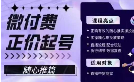 微付费正价起号（随心推篇），正确有效的随心推实操投放-瀚海资源库