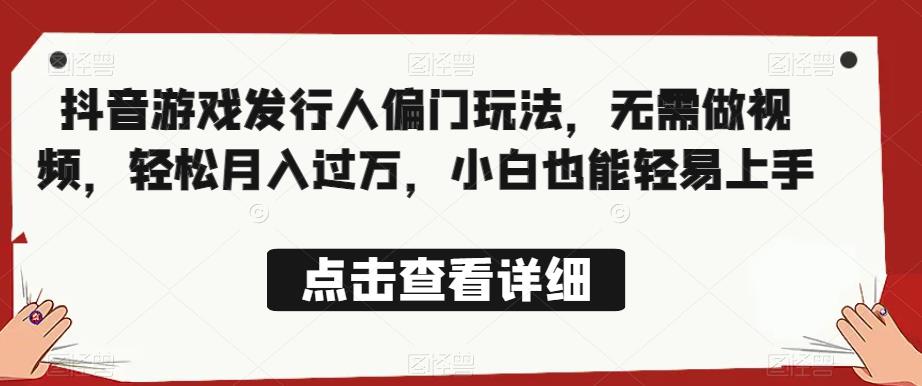 全网首发，抖音游戏发行人偏门玩法，无需做视频，轻松月入过万，小白也能轻易上手【揭秘】-瀚海资源库