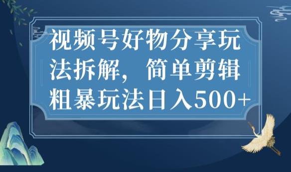 视频号好物分享玩法拆解，简单剪辑粗暴玩法日入500+【揭秘】-瀚海资源库