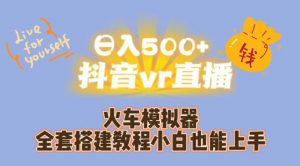 日入500+抖音vr直播火车模拟器全套搭建教程小白也能上手-瀚海资源库