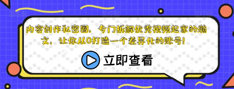内容创作私密圈，专门拆解优秀视频起家的瀚文，让你从0打造一个差异化的账号！-瀚海资源库