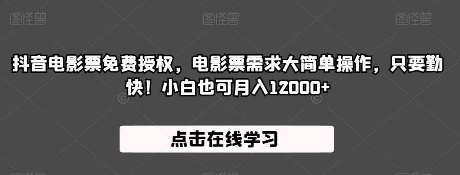 抖音电影票免费授权，电影票需求大简单操作，只要勤快！小白也可月入12000+【揭秘】-瀚海资源库
