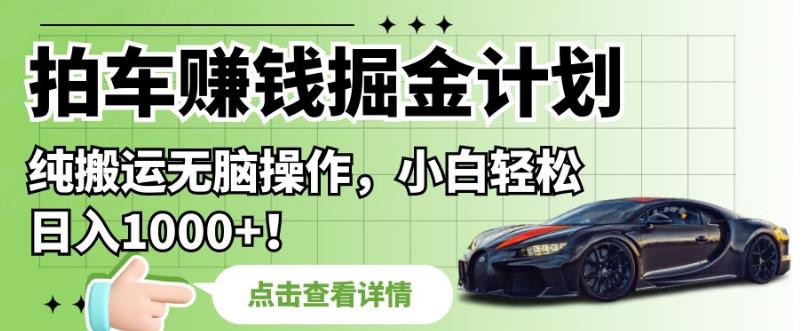 拍车赚钱掘金计划，纯搬运无脑操作，小白轻松日入1000+【揭秘】-瀚海资源库