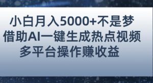 小白也能轻松月赚5000+！利用AI智能生成热点视频，全网多平台赚钱攻略【揭秘】-瀚海资源库