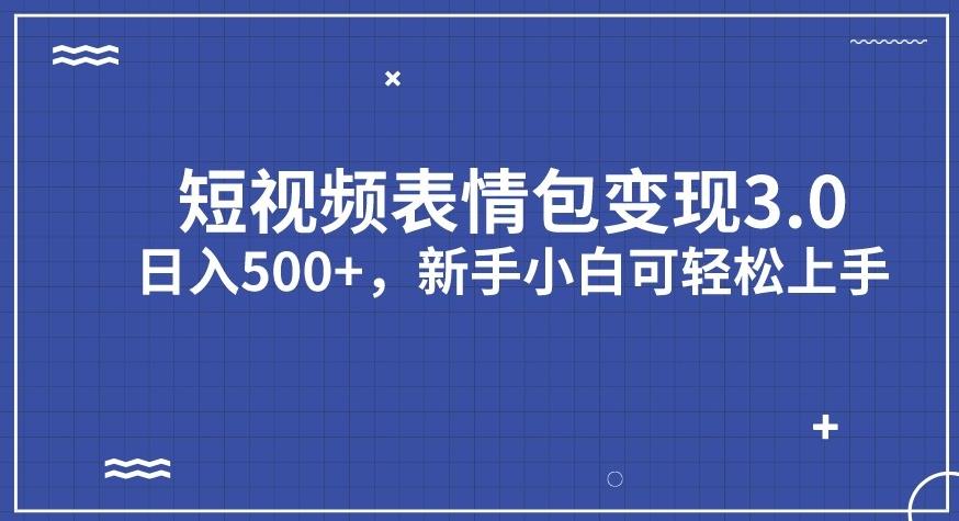 短视频表情包变现项目3.0，日入500+，新手小白轻松上手【揭秘】-瀚海资源库