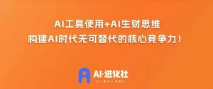 AI进化社·AI商业生财实战课，人人都能上手的AI商业变现课-瀚海资源库